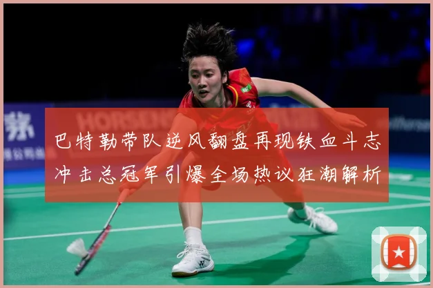 巴特勒带队逆风翻盘再现铁血斗志冲击总冠军引爆全场热议狂潮解析：最新赛事动态与深度分析