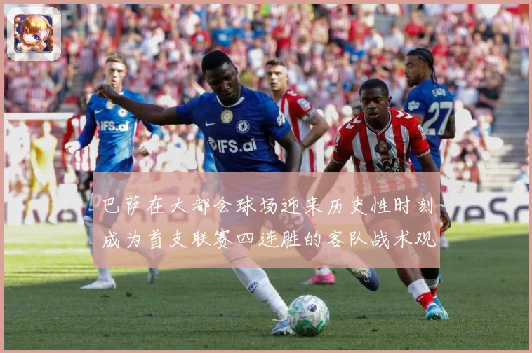 巴萨在大都会球场迎来历史性时刻成为首支联赛四连胜的客队战术观察：最新赛事动态与深度分析