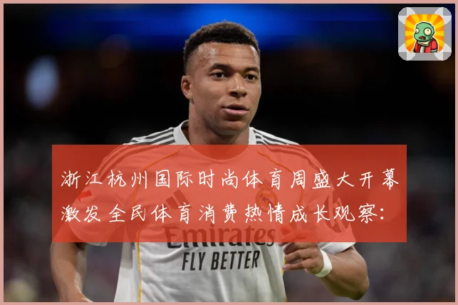浙江杭州国际时尚体育周盛大开幕激发全民体育消费热情成长观察：最新赛事动态与深度分析