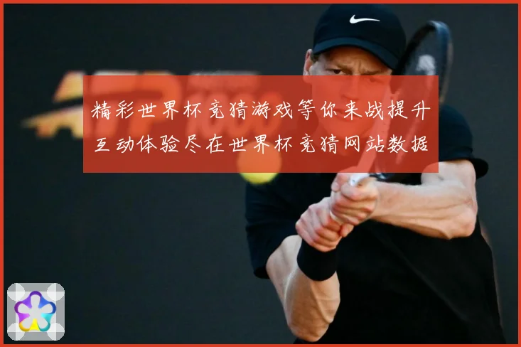 精彩世界杯竞猜游戏等你来战提升互动体验尽在世界杯竞猜网站数据研判：最新赛事动态与深度分析