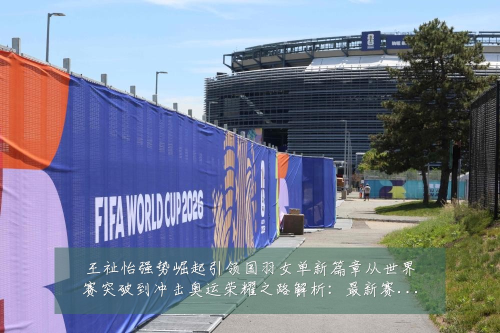 王祉怡强势崛起引领国羽女单新篇章从世界赛突破到冲击奥运荣耀之路解析：最新赛事动态与深度分析
