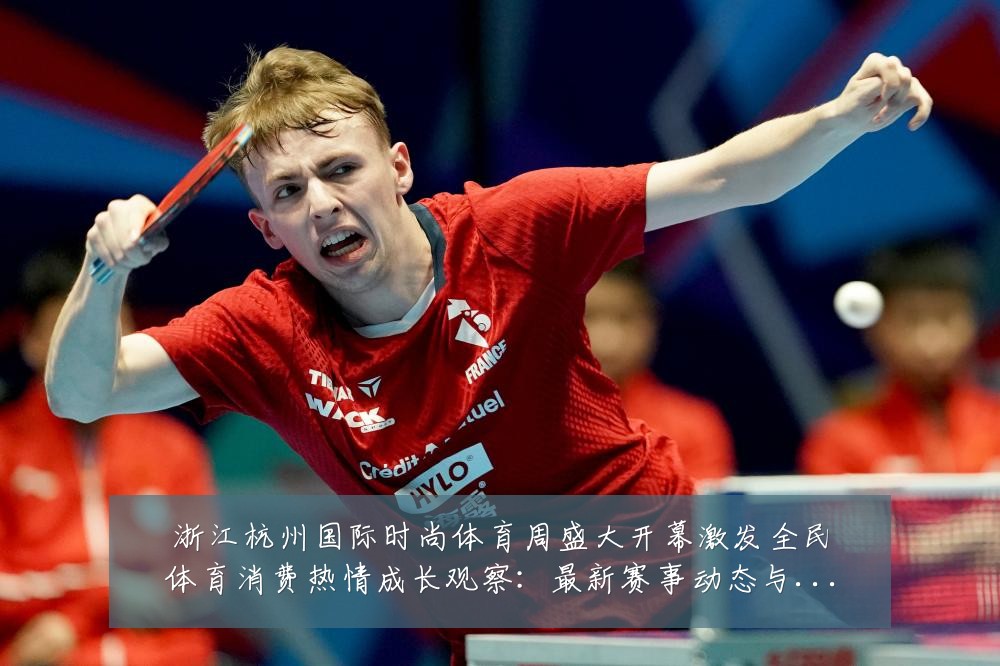 浙江杭州国际时尚体育周盛大开幕激发全民体育消费热情成长观察：最新赛事动态与深度分析