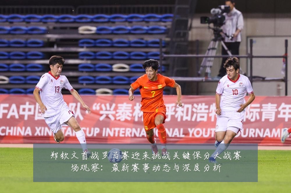 郑钦文首战罗马赛迎来挑战关键保分大战赛场观察:最新赛事动态与深度分析