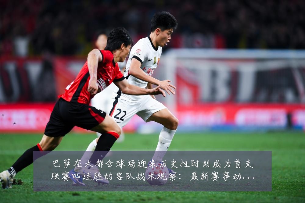 巴萨在大都会球场迎来历史性时刻成为首支联赛四连胜的客队战术观察:最新赛事动态与深度分析