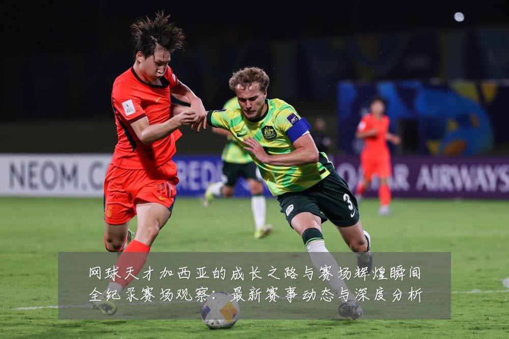 网球天才加西亚的成长之路与赛场辉煌瞬间全纪录赛场观察:最新赛事动态与深度分析
