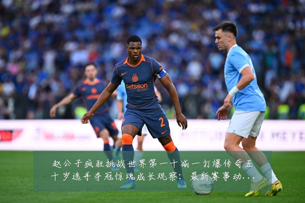 赵公子疯狂挑战世界第一十减一打爆传奇五十岁选手夺冠惊魂成长观察:最新赛事动态与深度分析